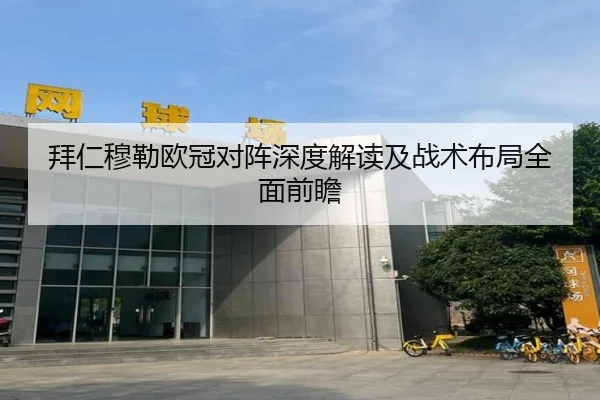 拜仁穆勒欧冠对阵深度解读及战术布局全面前瞻 | KAIYUN