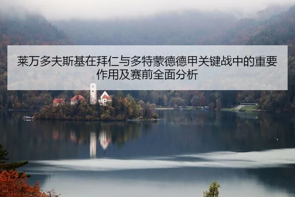 莱万多夫斯基在拜仁与多特蒙德德甲关键战中的重要作用及赛前全面分析 | KAIYUN